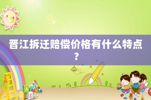 晉江拆遷賠償價格有什么特點(diǎn)？