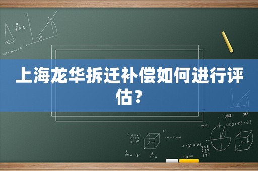 上海龍華拆遷補償如何進行評估？