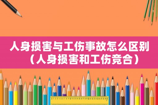 人身損害與工傷事故怎么區別（人身損害和工傷競合）