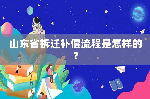 山東省拆遷補(bǔ)償流程是怎樣的？