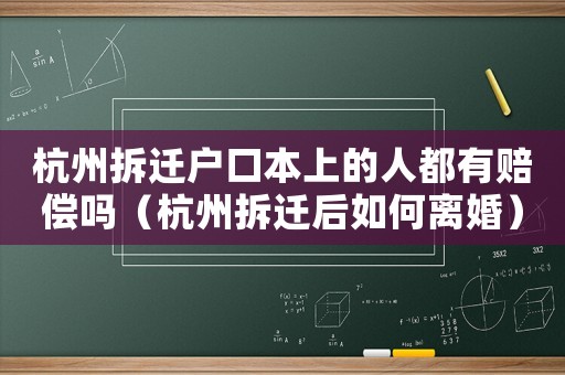 杭州拆遷戶口本上的人都有賠償嗎（杭州拆遷后如何離婚）