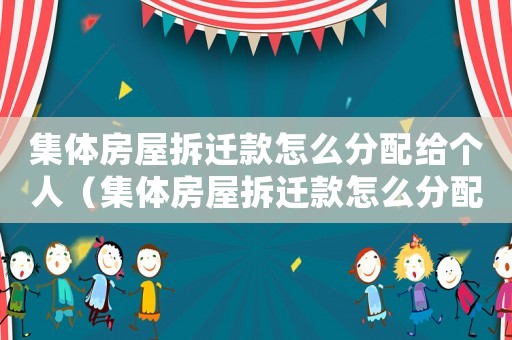 集體房屋拆遷款怎么分配給個人（集體房屋拆遷款怎么分配？）