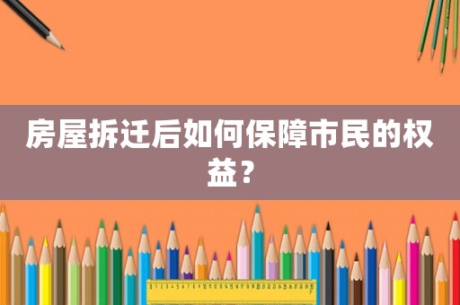 房屋拆遷后如何保障市民的權益？