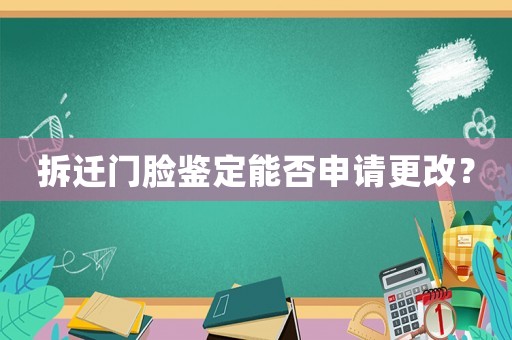 拆遷門臉鑒定能否申請更改？