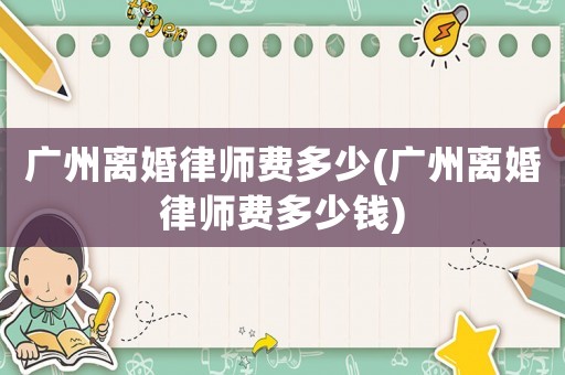 廣州離婚律師費多少(廣州離婚律師費多少錢)