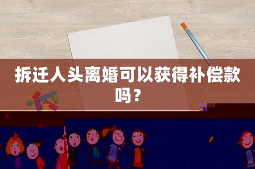 拆遷人頭離婚可以獲得補(bǔ)償款嗎？