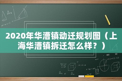 2020年華漕鎮動遷規劃圖（上海華漕鎮拆遷怎么樣？）