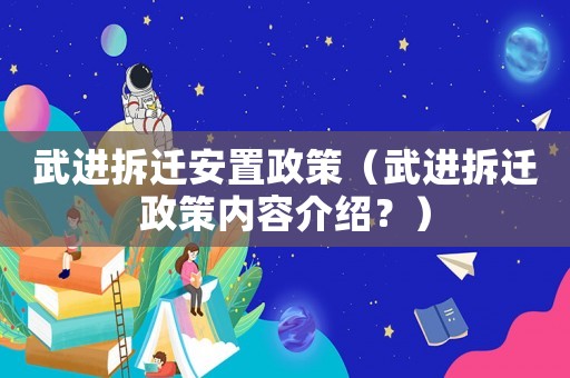 武進拆遷安置政策（武進拆遷政策內容介紹？）