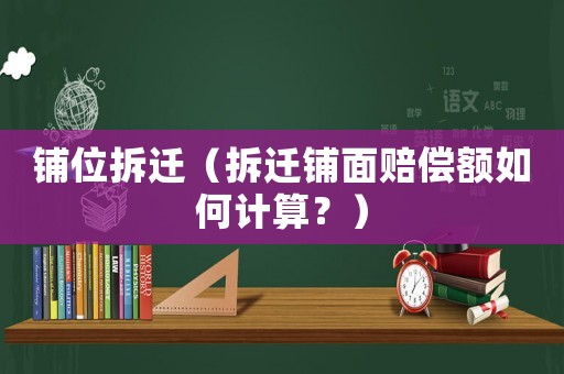 鋪位拆遷（拆遷鋪面賠償額如何計(jì)算？）