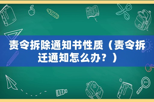 責令拆除通知書性質（責令拆遷通知怎么辦？）