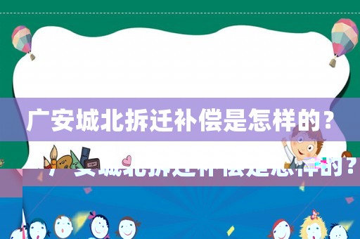 廣安城北拆遷補償是怎樣的？
