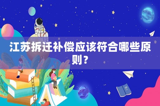 江蘇拆遷補(bǔ)償應(yīng)該符合哪些原則？