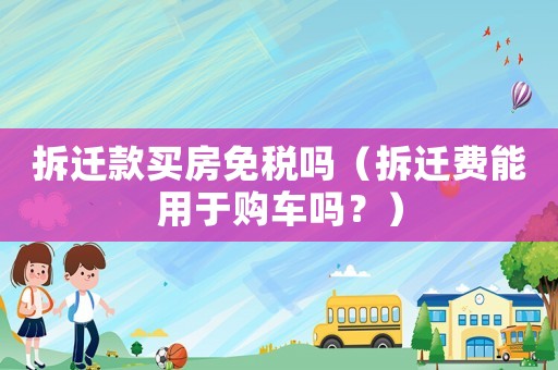 拆遷款買房免稅嗎（拆遷費能用于購車嗎？）