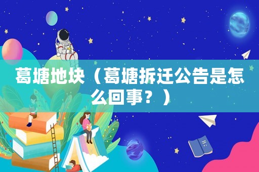 葛塘地塊（葛塘拆遷公告是怎么回事？）