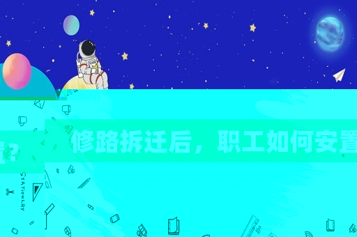 修路拆遷后，職工如何安置？