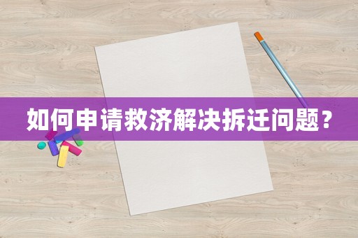 如何申請救濟解決拆遷問題？