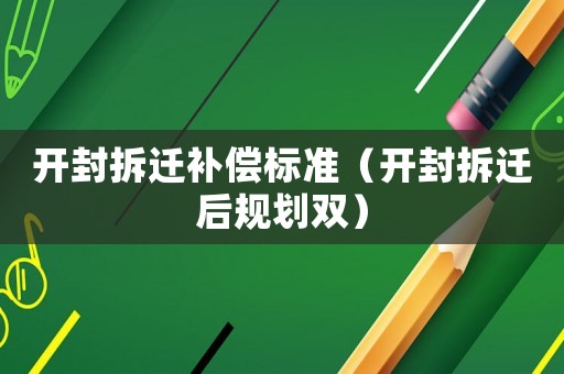 開封拆遷補償標準（開封拆遷后規劃雙）