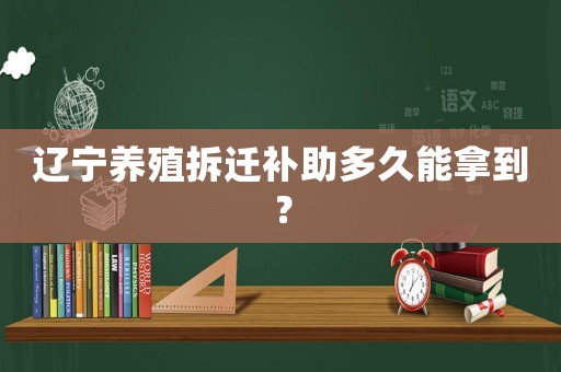 遼寧養(yǎng)殖拆遷補(bǔ)助多久能拿到？