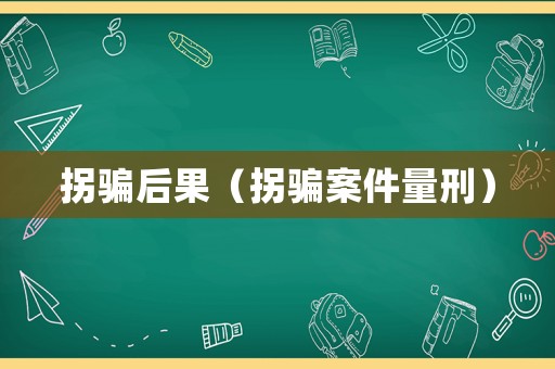 拐騙后果（拐騙案件量刑）