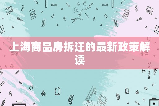 上海商品房拆遷的最新政策解讀