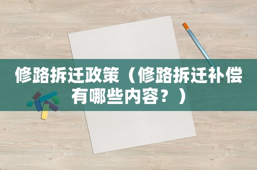 修路拆遷政策（修路拆遷補償有哪些內容？）