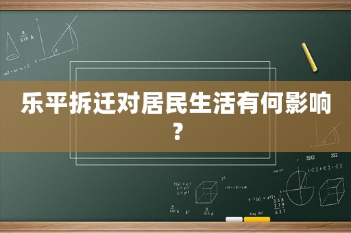 樂平拆遷對居民生活有何影響？