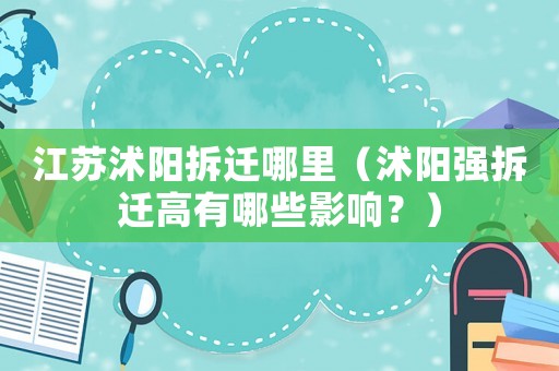 江蘇沭陽拆遷哪里（沭陽強拆遷高有哪些影響？）