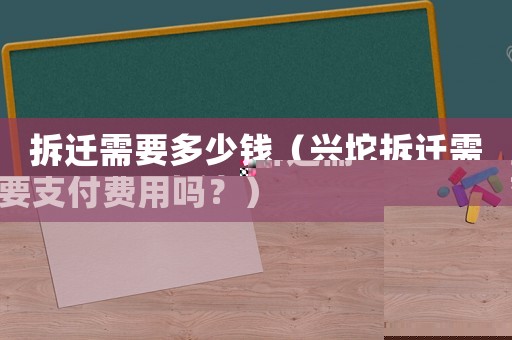 拆遷需要多少錢（興坨拆遷需要支付費用嗎？）