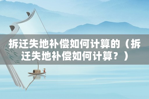 拆遷失地補償如何計算的（拆遷失地補償如何計算？）