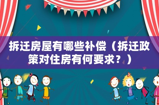 拆遷房屋有哪些補償（拆遷政策對住房有何要求？）