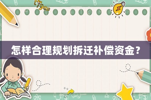 怎樣合理規(guī)劃拆遷補(bǔ)償資金？