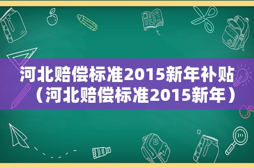 河北賠償標準2015新年補貼（河北賠償標準2015新年）