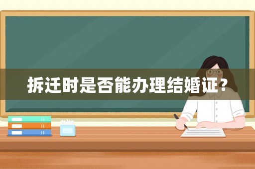 拆遷時(shí)是否能辦理結(jié)婚證？