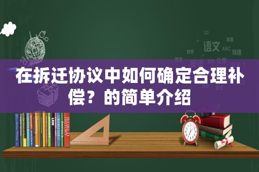 在拆遷協議中如何確定合理補償？的簡單介紹