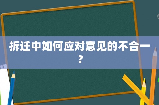 拆遷中如何應對意見的不合一？