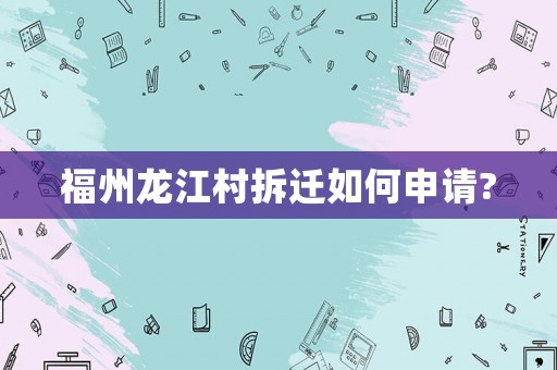福州龍江村拆遷如何申請?