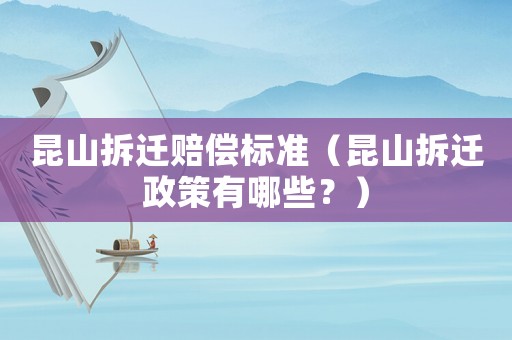 昆山拆遷賠償標準（昆山拆遷政策有哪些？）