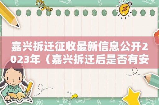 嘉興拆遷征收最新信息公開2023年（嘉興拆遷后是否有安置房？）