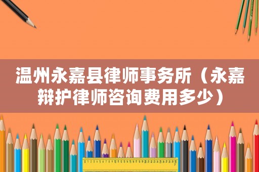 溫州永嘉縣律師事務所（永嘉辯護律師咨詢費用多少）