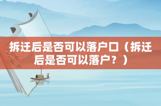 拆遷后是否可以落戶口（拆遷后是否可以落戶？）
