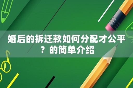 婚后的拆遷款如何分配才公平？的簡單介紹