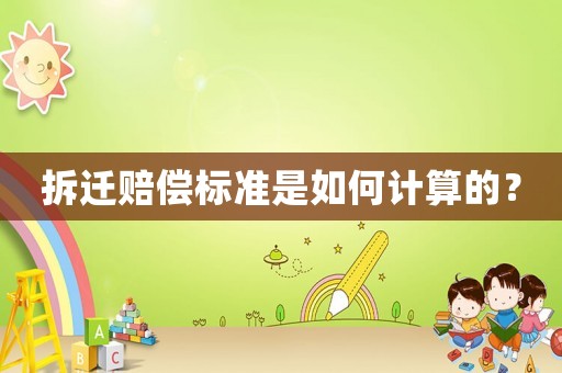 拆遷賠償標準是如何計算的？