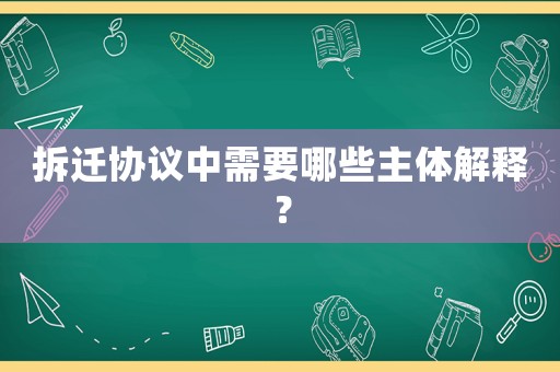 拆遷協議中需要哪些主體解釋？