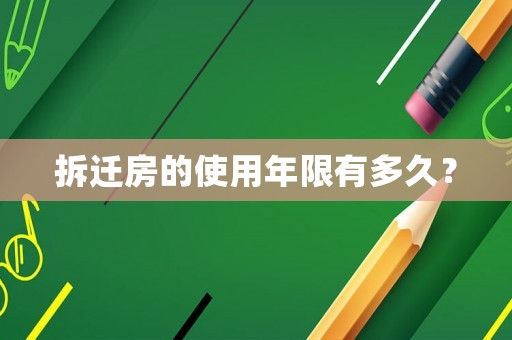拆遷房的使用年限有多久？