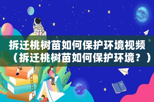拆遷桃樹苗如何保護環境視頻（拆遷桃樹苗如何保護環境？）