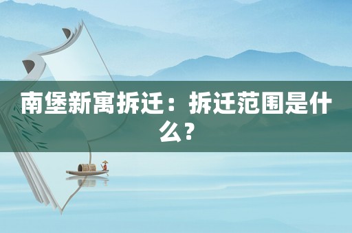 南堡新寓拆遷：拆遷范圍是什么？