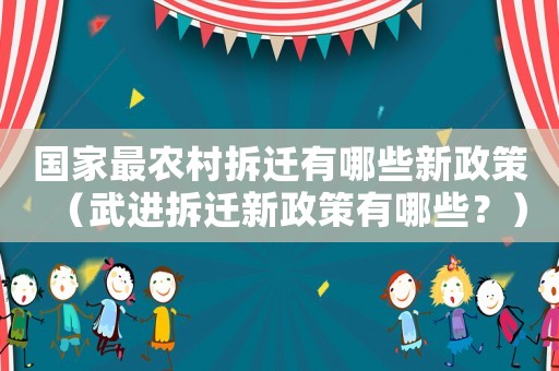國家最農村拆遷有哪些新政策（武進拆遷新政策有哪些？）