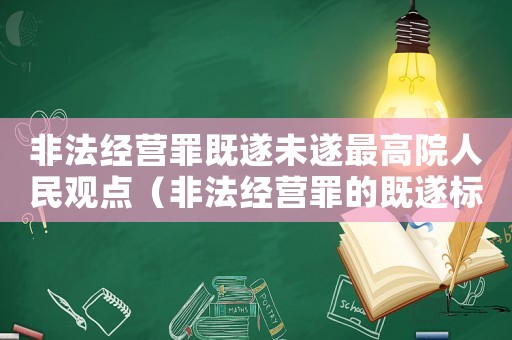 非法經(jīng)營(yíng)罪既遂未遂最高院人民觀點(diǎn)（非法經(jīng)營(yíng)罪的既遂標(biāo)準(zhǔn)）