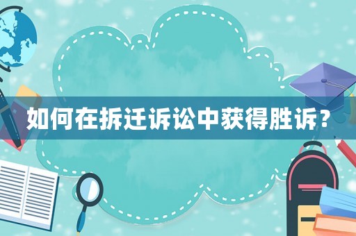 如何在拆遷訴訟中獲得勝訴？