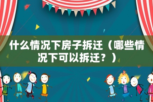 什么情況下房子拆遷（哪些情況下可以拆遷？）
